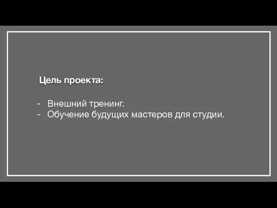 Цель проекта: Внешний тренинг. Обучение будущих мастеров для студии.