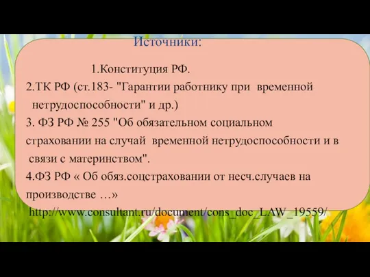 Источники: 1.Конституция РФ. 2.ТК РФ (ст.183- "Гарантии работнику при временной нетрудоспособности" и