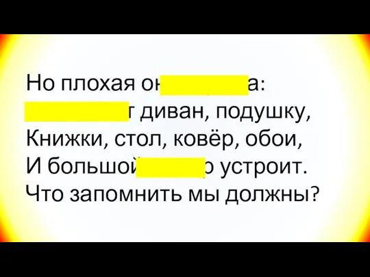 Но плохая он игрушка: Подожжёт диван, подушку, Книжки, стол, ковёр, обои, И