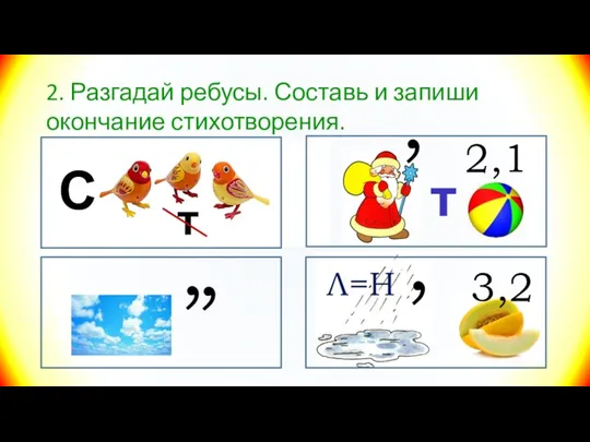 2. Разгадай ребусы. Составь и запиши окончание стихотворения. , , 2,1 С