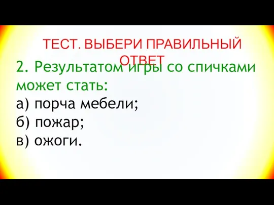 ТЕСТ. ВЫБЕРИ ПРАВИЛЬНЫЙ ОТВЕТ 2. Результатом игры со спичками может стать: а)