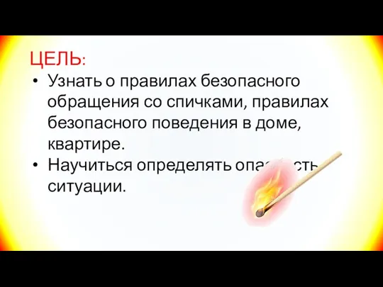 ЦЕЛЬ: Узнать о правилах безопасного обращения со спичками, правилах безопасного поведения в