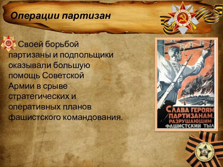 Операции партизан Своей борьбой партизаны и подпольщики оказывали большую помощь Советской Армии