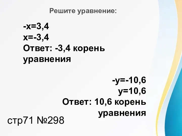 -х=3,4 х=-3,4 Ответ: -3,4 корень уравнения -у=-10,6 у=10,6 Ответ: 10,6 корень уравнения Решите уравнение: стр71 №298