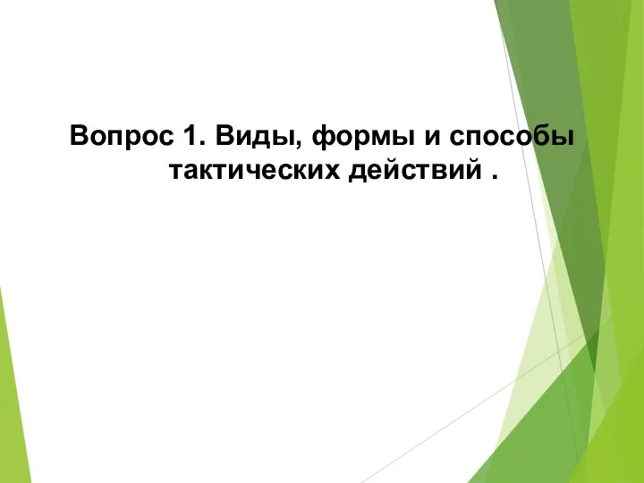 Вопрос 1. Виды, формы и способы тактических действий .