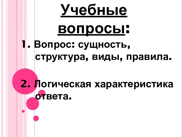 Учебные вопросы: 1. Вопрос: сущность, структура, виды, правила. 2. Логическая характеристика ответа.