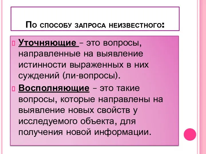 По способу запроса неизвестного: Уточняющие – это вопросы, направленные на выявление истинности