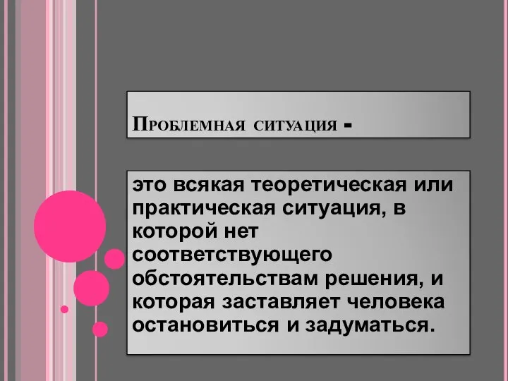 Проблемная ситуация - это всякая теоретическая или практическая ситуация, в которой нет