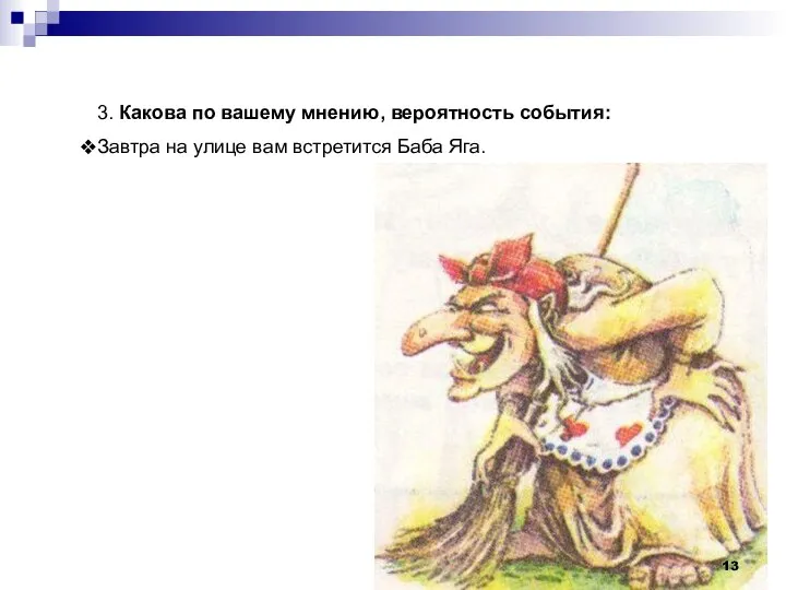 3. Какова по вашему мнению, вероятность события: Завтра на улице вам встретится Баба Яга.