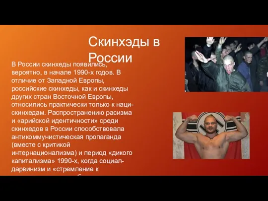 В России скинхеды появились, вероятно, в начале 1990-х годов. В отличие от