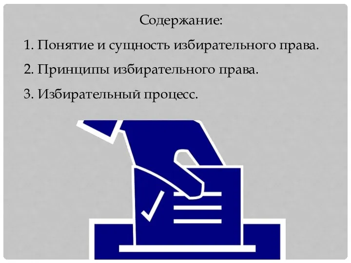 Содержание: 1. Понятие и сущность избирательного права. 2. Принципы избирательного права. 3. Избирательный процесс.