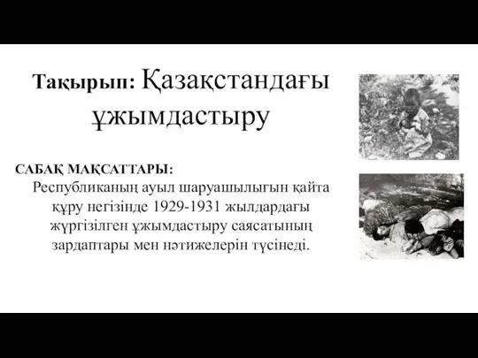 Тақырып: Қазақстандағы ұжымдастыру САБАҚ МАҚСАТТАРЫ: Республиканың ауыл шаруашылығын қайта құру негізінде 1929-1931