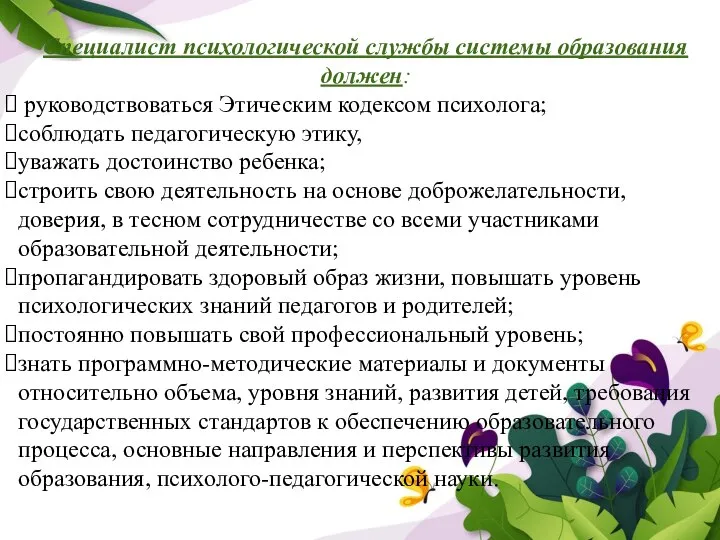 Специалист психологической службы системы образования должен: руководствоваться Этическим кодексом психолога; соблюдать педагогическую