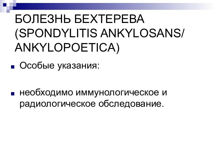 БОЛЕЗНЬ БЕХТЕРЕВА (SPONDYLITIS ANKYLOSANS/ ANKYLOPOETICA) Особые указания: необходимо иммунологическое и радиологическое обследование.