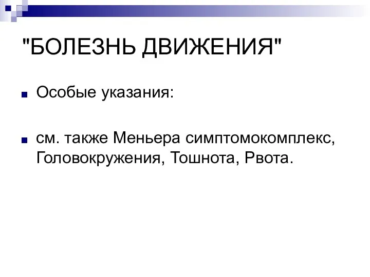 "БОЛЕЗНЬ ДВИЖЕНИЯ" Особые указания: см. также Меньера симптомокомплекс, Головокружения, Тошнота, Рвота.