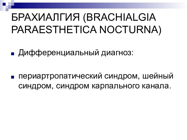 БРАХИАЛГИЯ (BRACHIALGIA PARAESTHETICA NOCTURNA) Дифференциальный диагноз: периартропатический синдром, шейный синдром, синдром карпального канала.