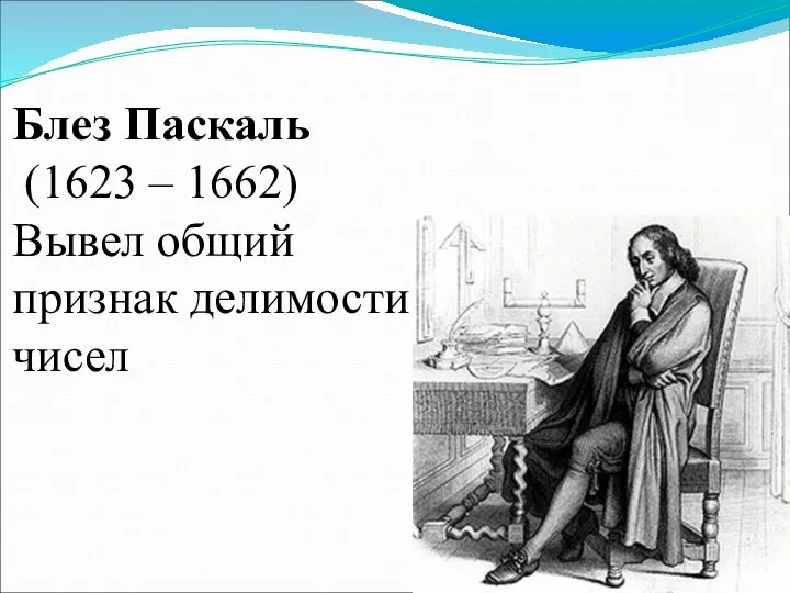 Блез Паскаль (1623 – 1662) Вывел общий признак делимости чисел