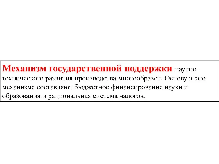 Механизм государственной поддержки научно-технического развития производства многообразен. Основу этого механизма составляют бюджетное