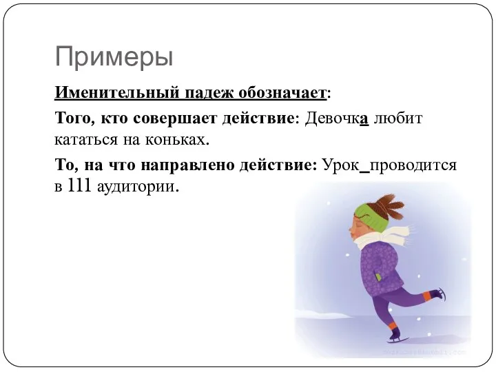 Примеры Именительный падеж обозначает: Того, кто совершает действие: Девочка любит кататься на