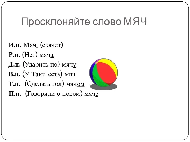 Просклоняйте слово МЯЧ И.п. Мяч (скачет) Р.п. (Нет) мяча Д.п. (Ударить по)