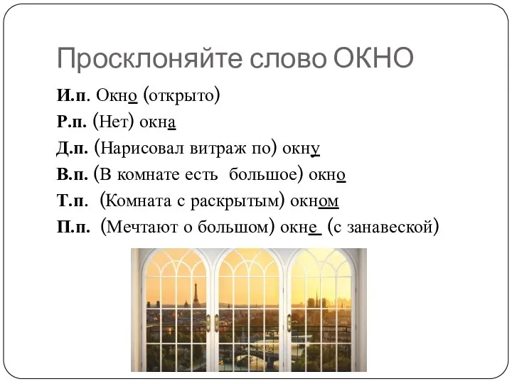 Просклоняйте слово ОКНО И.п. Окно (открыто) Р.п. (Нет) окна Д.п. (Нарисовал витраж