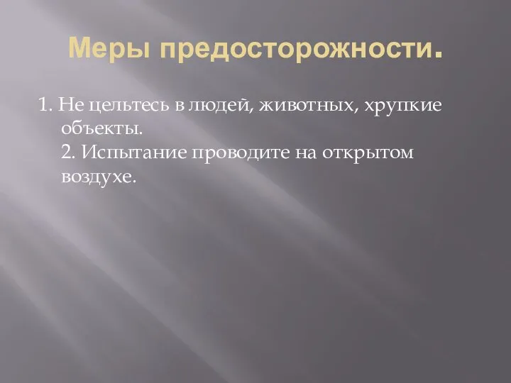 Меры предосторожности. 1. Не цельтесь в людей, животных, хрупкие объекты. 2. Испытание проводите на открытом воздухе.