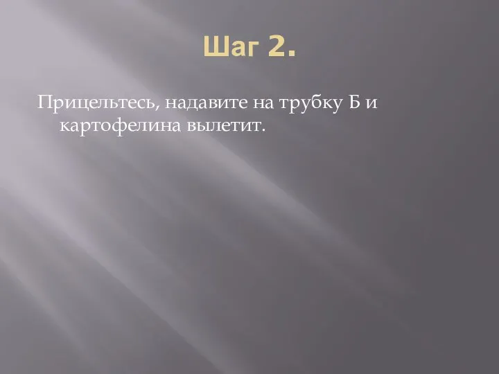 Шаг 2. Прицельтесь, надавите на трубку Б и картофелина вылетит.