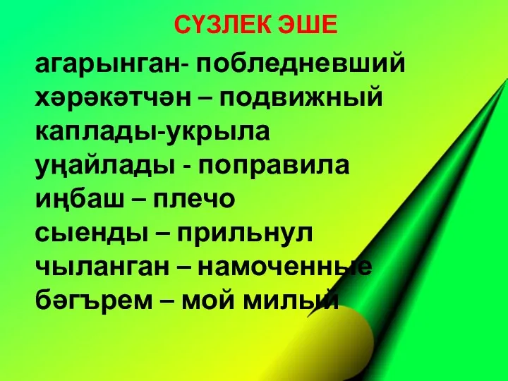 агарынган- побледневший хәрәкәтчән – подвижный каплады-укрыла уңайлады - поправила иңбаш – плечо