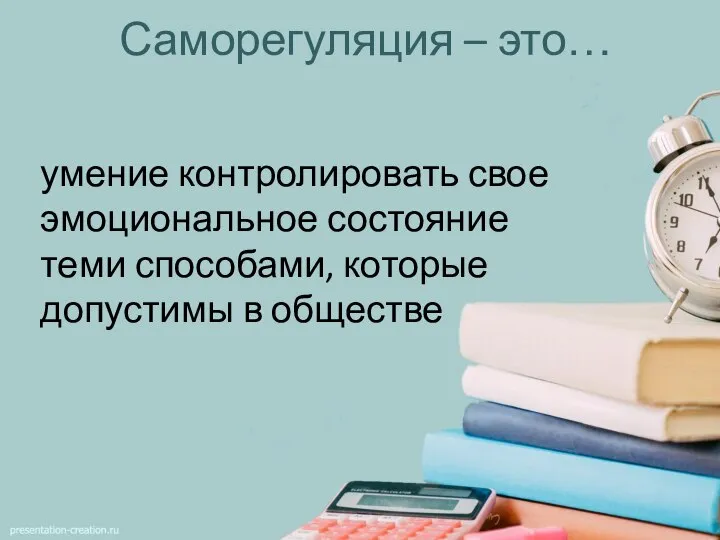 Саморегуляция – это… умение контролировать свое эмоциональное состояние теми способами, которые допустимы в обществе