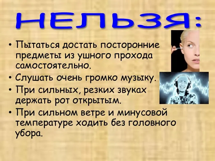 Пытаться достать посторонние предметы из ушного прохода самостоятельно. Слушать очень громко музыку.