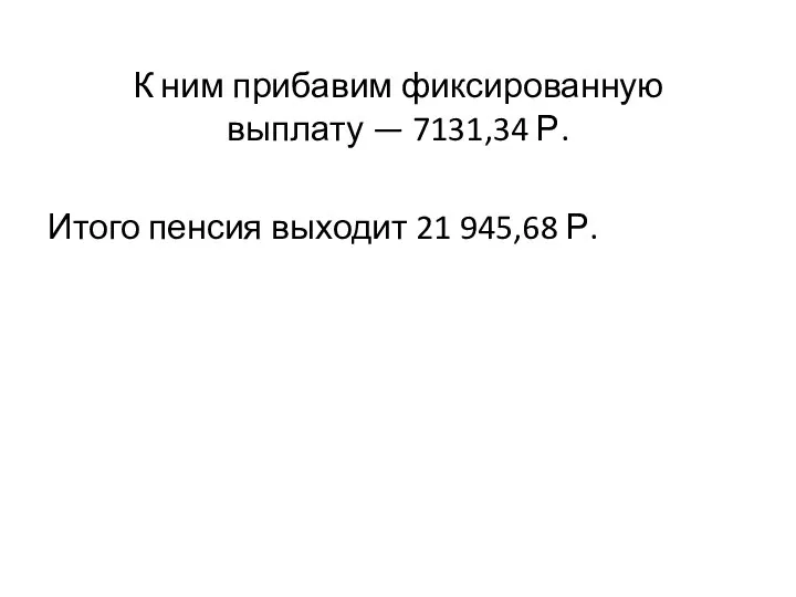 К ним прибавим фиксированную выплату — 7131,34 Р. Итого пенсия выходит 21 945,68 Р.