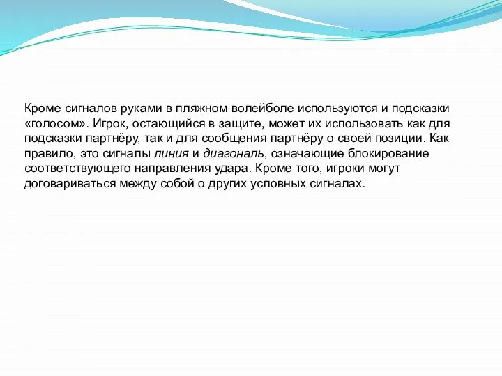 Кроме сигналов руками в пляжном волейболе используются и подсказки «голосом». Игрок, остающийся