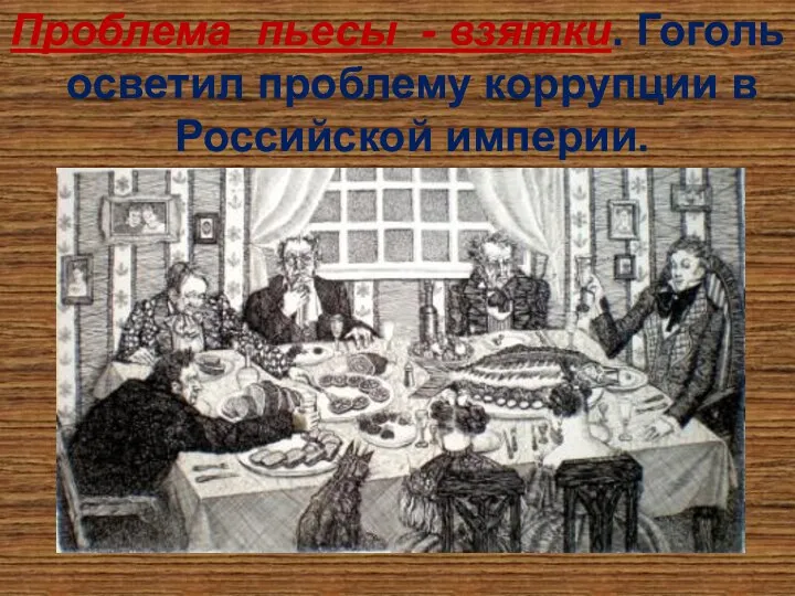 Проблема пьесы - взятки. Гоголь осветил проблему коррупции в Российской империи.