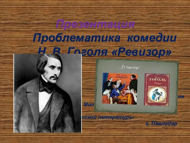 Презентация Проблематика комедии Н. В. Гоголя «Ревизор» Пыстина Лидия Митрофановна учитель русской литературы г. Павлодар