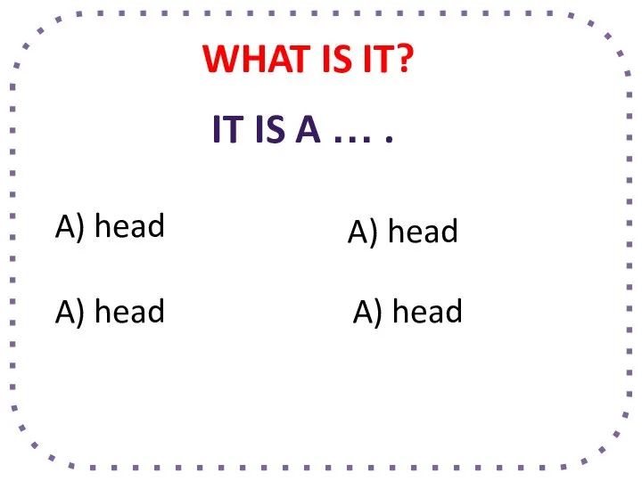 WHAT IS IT? A) head A) head A) head A) head IT IS A … .