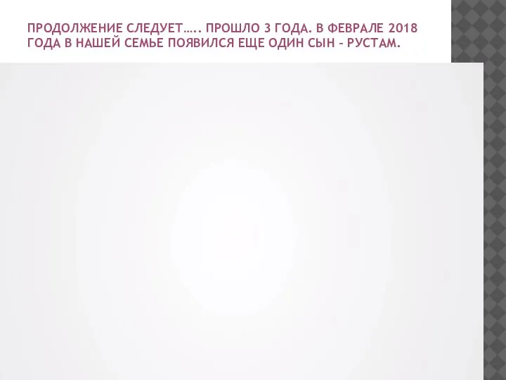 ПРОДОЛЖЕНИЕ СЛЕДУЕТ….. ПРОШЛО 3 ГОДА. В ФЕВРАЛЕ 2018 ГОДА В НАШЕЙ СЕМЬЕ