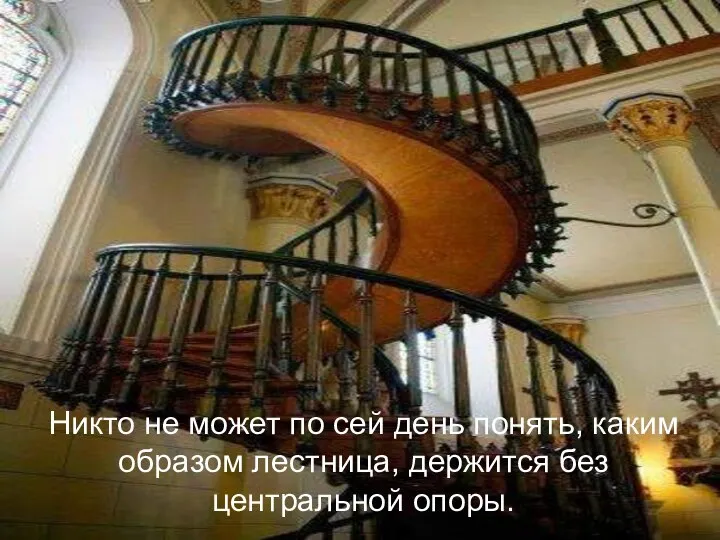 Никто не может по сей день понять, каким образом лестница, держится без центральной опоры.
