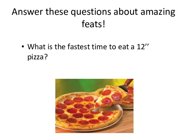 Answer these questions about amazing feats! What is the fastest time to eat a 12’’ pizza?