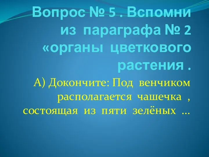 Вопрос № 5 . Вспомни из параграфа № 2 «органы цветкового растения