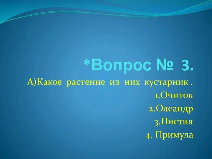 *Вопрос № 3. А)Какое растение из них кустарник . 1.Очиток 2.Олеандр 3.Пистия 4. Примула