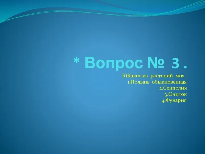 * Вопрос № 3 . Б)Какое из растений мох . 1.Полынь обыкновенная 2.Сенполия 3.Очиток 4.Фунария