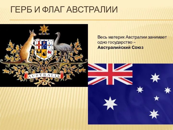ГЕРБ И ФЛАГ АВСТРАЛИИ Весь материк Австралии занимает одно государство – Австралийский Союз