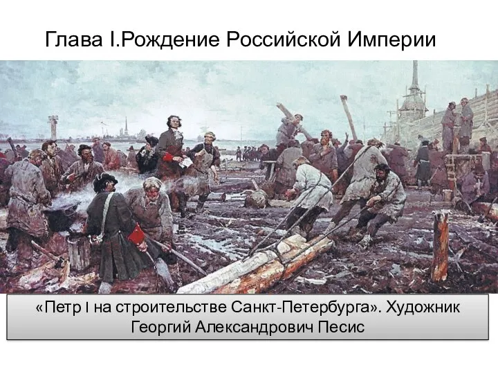 Глава I.Рождение Российской Империи «Петр I на строительстве Санкт-Петербурга». Художник Георгий Александрович Песис