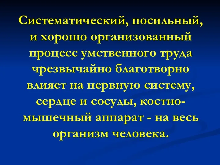 Систематический, посильный, и хорошо организованный процесс умственного труда чрезвычайно благотворно влияет на