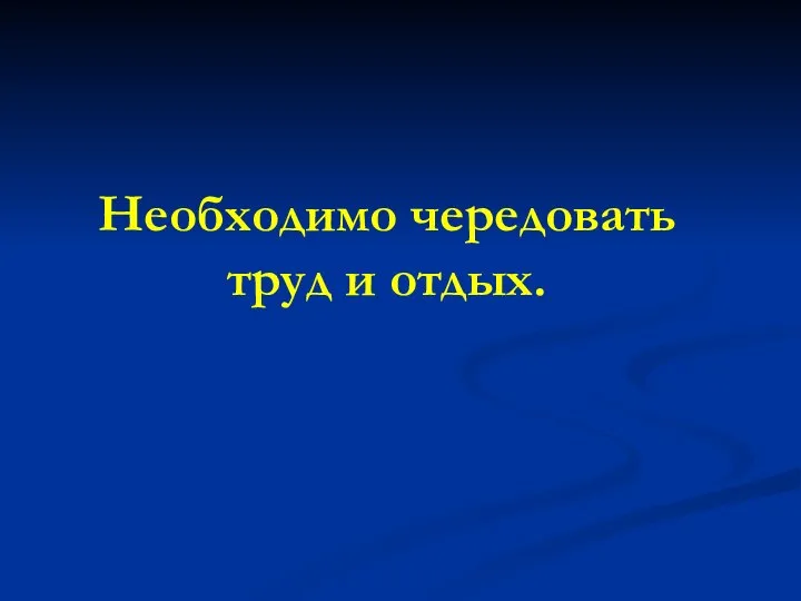 Необходимо чередовать труд и отдых.