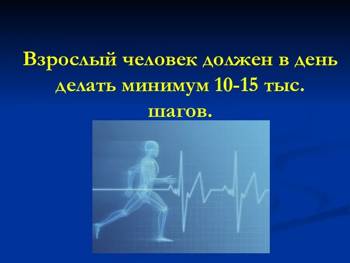 Взрослый человек должен в день делать минимум 10-15 тыс. шагов.