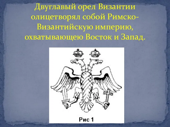 Двуглавый орел Византии олицетворял собой Римско-Византийскую империю, охватывающею Восток и Запад.