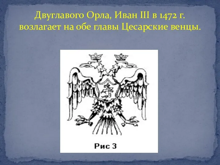 Двуглавого Орла, Иван III в 1472 г. возлагает на обе главы Цесарские венцы.