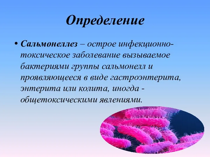 Определение Сальмонеллез – острое инфекционно-токсическое заболевание вызываемое бактериями группы сальмонелл и проявляющееся