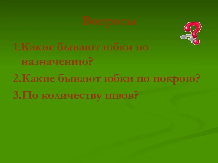 Вопросы 1.Какие бывают юбки по назначению? 2.Какие бывают юбки по покрою? 3.По количеству швов?